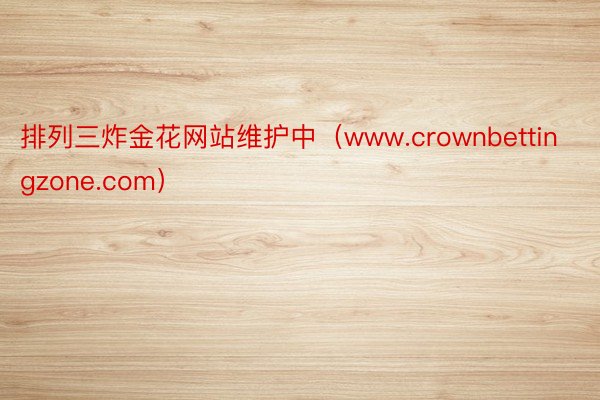 排列三炸金花网站维护中（www.crownbettingzone.com）