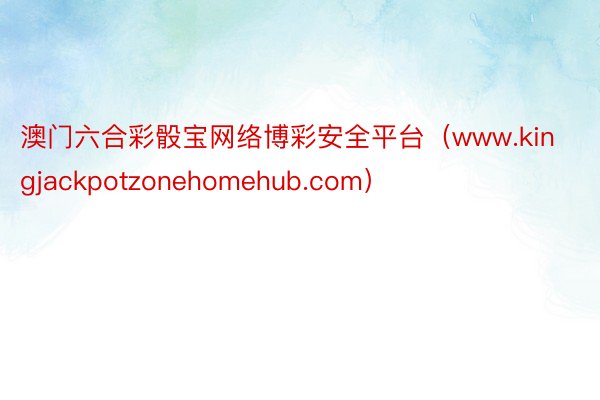 澳门六合彩骰宝网络博彩安全平台（www.kingjackpotzonehomehub.com）