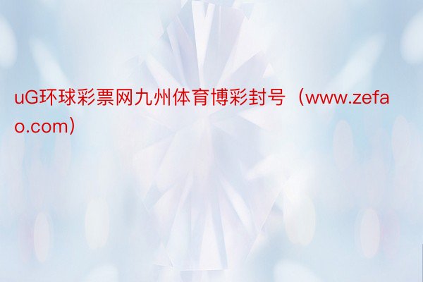 uG环球彩票网九州体育博彩封号（www.zefao.com）