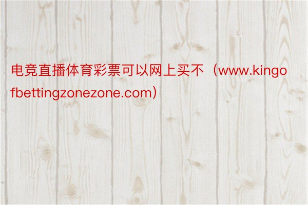 电竞直播体育彩票可以网上买不（www.kingofbettingzonezone.com）