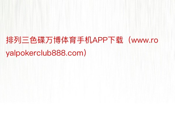 排列三色碟万博体育手机APP下载（www.royalpokerclub888.com）