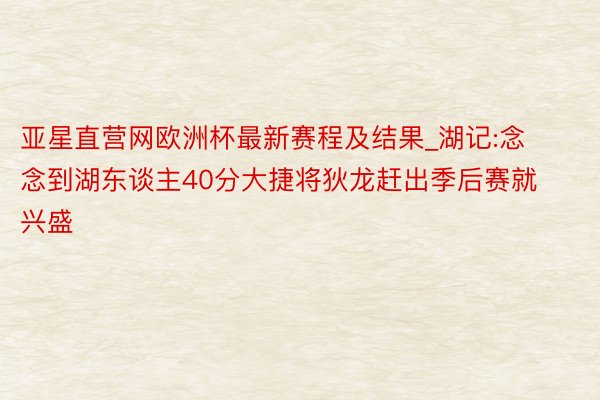 亚星直营网欧洲杯最新赛程及结果_湖记:念念到湖东谈主40分大捷将狄龙赶出季后赛就兴盛