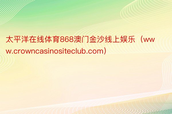 太平洋在线体育868澳门金沙线上娱乐（www.crowncasinositeclub.com）