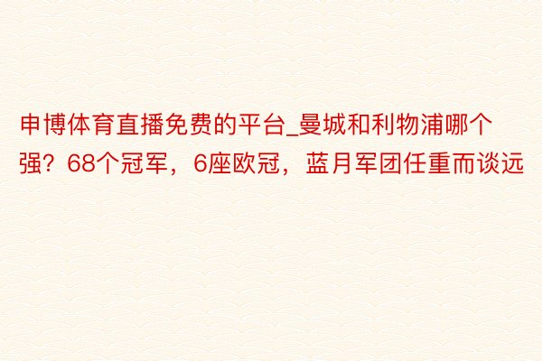 申博体育直播免费的平台_曼城和利物浦哪个强？68个冠军，6座欧冠，蓝月军团任重而谈远