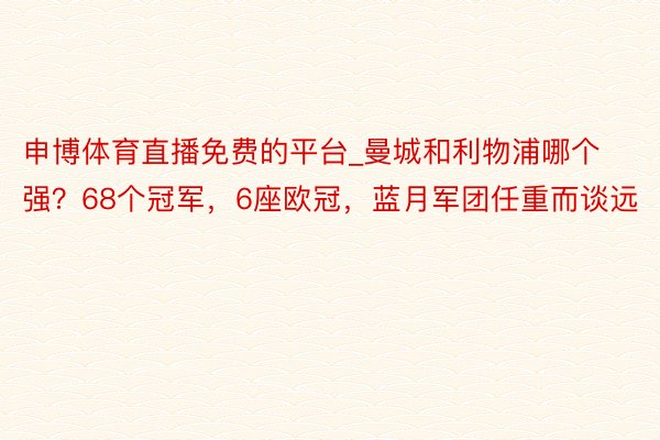 申博体育直播免费的平台_曼城和利物浦哪个强？68个冠军，6座欧冠，蓝月军团任重而谈远