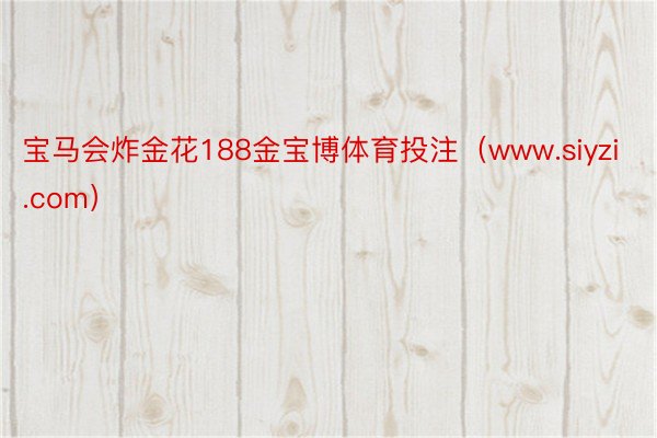 宝马会炸金花188金宝博体育投注（www.siyzi.com）