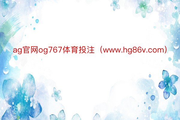 ag官网og767体育投注（www.hg86v.com）