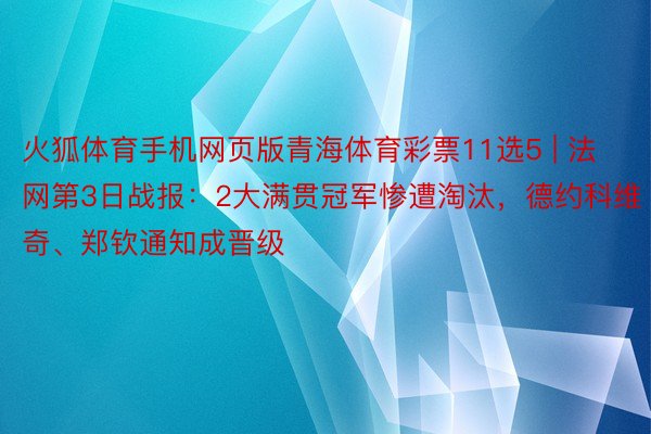 火狐体育手机网页版青海体育彩票11选5 | 法网第3日战报：2大满贯冠军惨遭淘汰，德约科维奇、郑钦通知成晋级