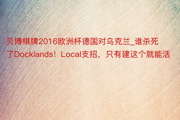 贝博棋牌2016欧洲杯德国对乌克兰_谁杀死了Docklands！Local支招，只有建这个就能活