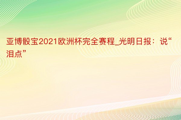 亚博骰宝2021欧洲杯完全赛程_光明日报：说“泪点”