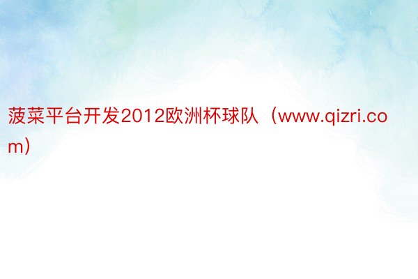 菠菜平台开发2012欧洲杯球队（www.qizri.com）