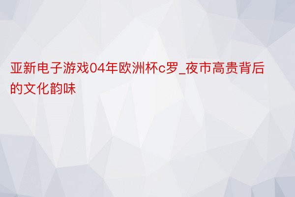 亚新电子游戏04年欧洲杯c罗_夜市高贵背后的文化韵味