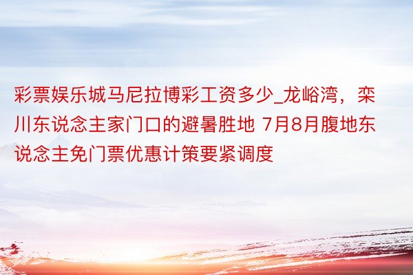 彩票娱乐城马尼拉博彩工资多少_龙峪湾，栾川东说念主家门口的避暑胜地 7月8月腹地东说念主免门票优惠计策要紧调度