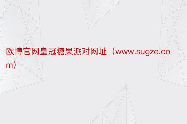 欧博官网皇冠糖果派对网址（www.sugze.com）