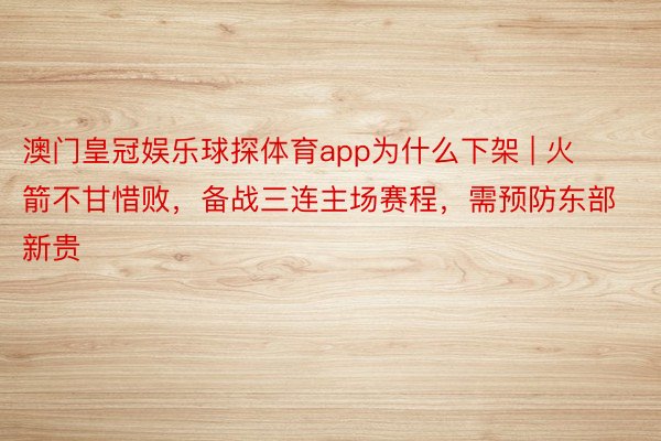 澳门皇冠娱乐球探体育app为什么下架 | 火箭不甘惜败，备战三连主场赛程，需预防东部新贵