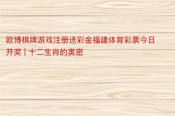 欧博棋牌游戏注册送彩金福建体育彩票今日开奖 | 十二生肖的奥密