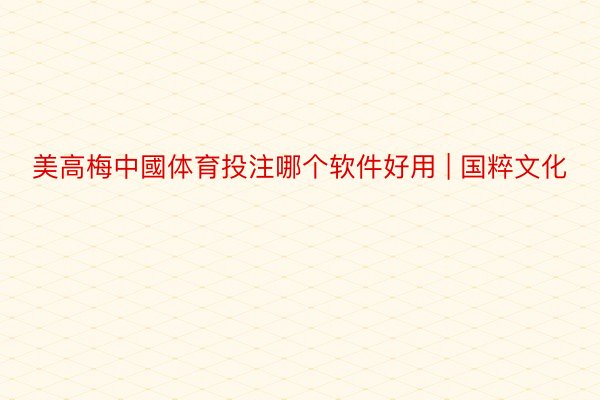 美高梅中國体育投注哪个软件好用 | 国粹文化