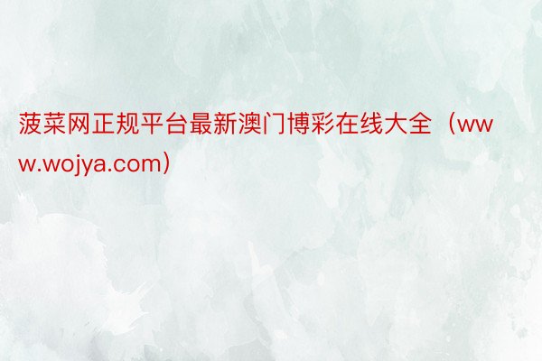 菠菜网正规平台最新澳门博彩在线大全（www.wojya.com）