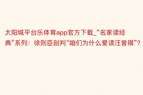 太阳城平台乐体育app官方下载_“名家读经典”系列：徐则臣剖判“咱们为什么爱读汪曾祺”？