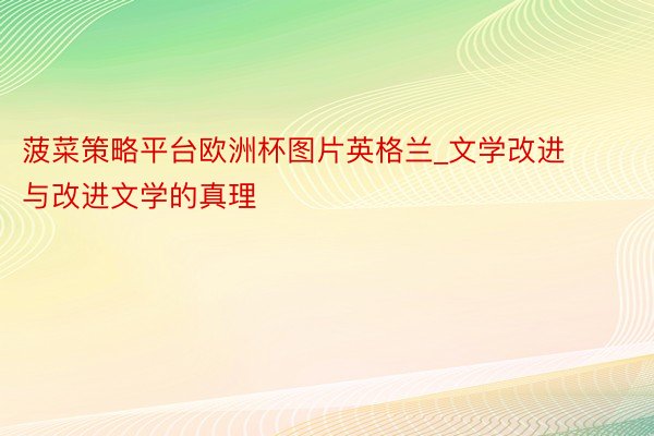 菠菜策略平台欧洲杯图片英格兰_文学改进与改进文学的真理