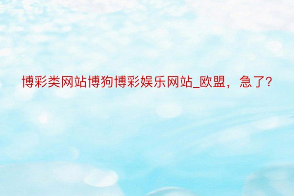 博彩类网站博狗博彩娱乐网站_欧盟，急了？