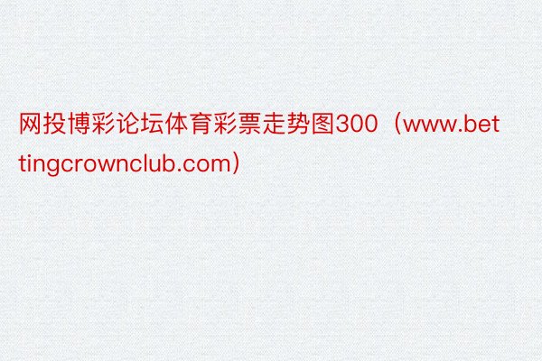 网投博彩论坛体育彩票走势图300（www.bettingcrownclub.com）