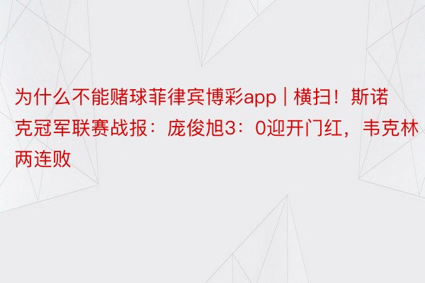 为什么不能赌球菲律宾博彩app | 横扫！斯诺克冠军联赛战报：庞俊旭3：0迎开门红，韦克林两连败