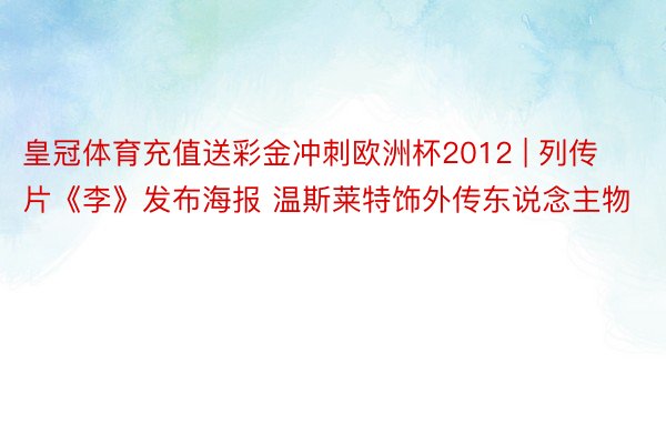 皇冠体育充值送彩金冲刺欧洲杯2012 | 列传片《李》发布海报 温斯莱特饰外传东说念主物