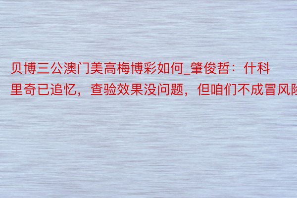 贝博三公澳门美高梅博彩如何_肇俊哲：什科里奇已追忆，查验效果没问题，但咱们不成冒风险